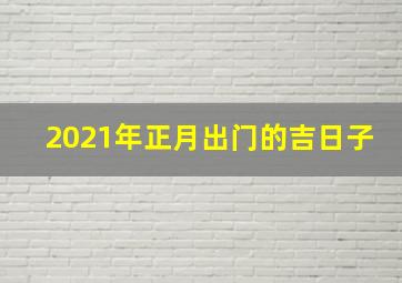 2021年正月出门的吉日子