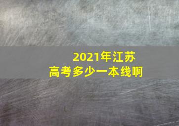 2021年江苏高考多少一本线啊