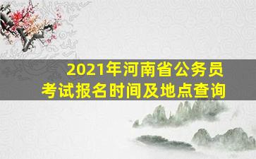 2021年河南省公务员考试报名时间及地点查询