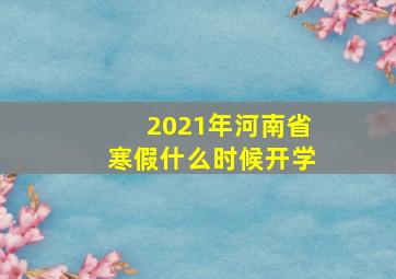 2021年河南省寒假什么时候开学