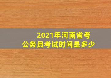 2021年河南省考公务员考试时间是多少