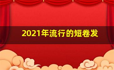 2021年流行的短卷发