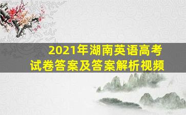 2021年湖南英语高考试卷答案及答案解析视频