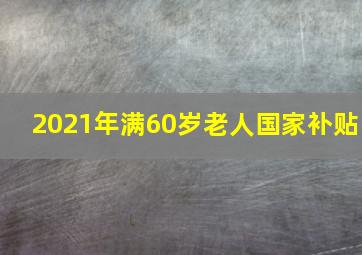 2021年满60岁老人国家补贴