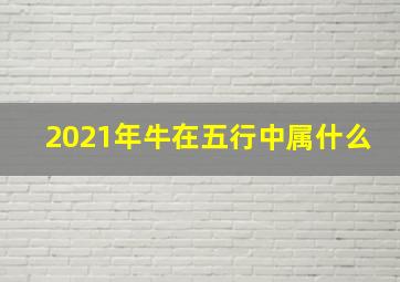 2021年牛在五行中属什么