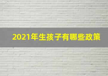 2021年生孩子有哪些政策