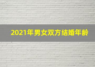 2021年男女双方结婚年龄