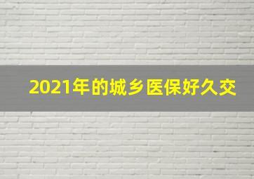 2021年的城乡医保好久交