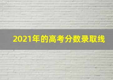 2021年的高考分数录取线