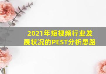 2021年短视频行业发展状况的PEST分析思路