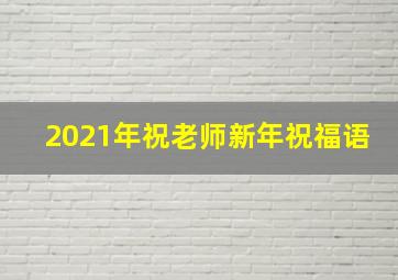 2021年祝老师新年祝福语