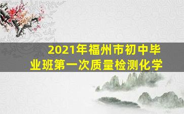 2021年福州市初中毕业班第一次质量检测化学