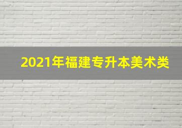 2021年福建专升本美术类