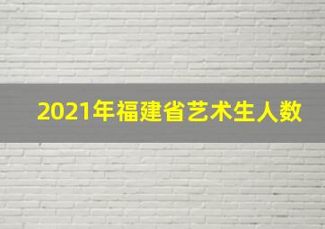 2021年福建省艺术生人数