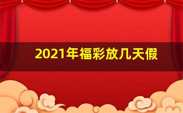 2021年福彩放几天假