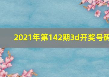 2021年第142期3d开奖号码