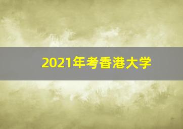 2021年考香港大学