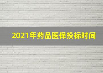 2021年药品医保投标时间