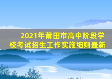 2021年莆田市高中阶段学校考试招生工作实施细则最新