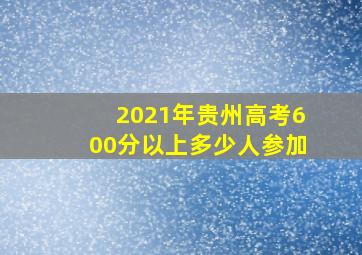 2021年贵州高考600分以上多少人参加