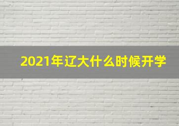 2021年辽大什么时候开学