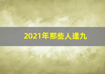 2021年那些人逢九