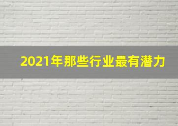 2021年那些行业最有潜力