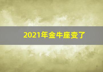 2021年金牛座变了