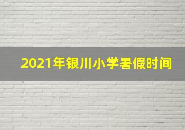 2021年银川小学暑假时间