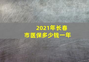 2021年长春市医保多少钱一年