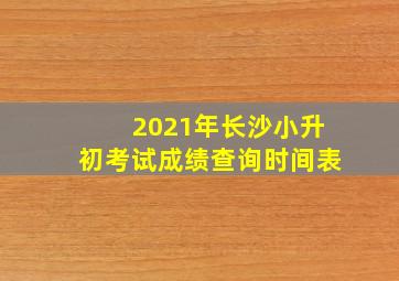 2021年长沙小升初考试成绩查询时间表