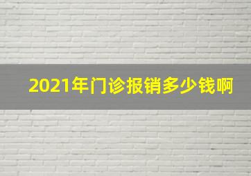 2021年门诊报销多少钱啊