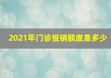 2021年门诊报销额度是多少