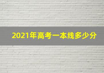 2021年高考一本线多少分