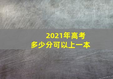 2021年高考多少分可以上一本