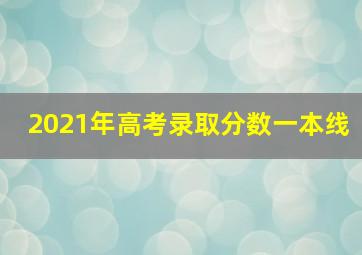 2021年高考录取分数一本线