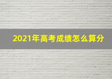 2021年高考成绩怎么算分