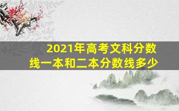 2021年高考文科分数线一本和二本分数线多少