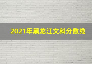 2021年黑龙江文科分数线