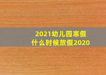 2021幼儿园寒假什么时候放假2020