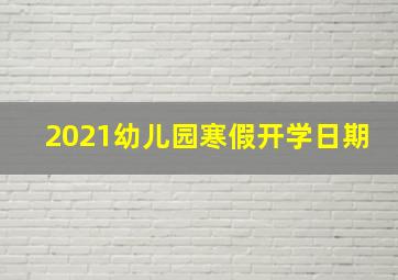 2021幼儿园寒假开学日期