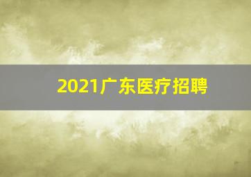 2021广东医疗招聘