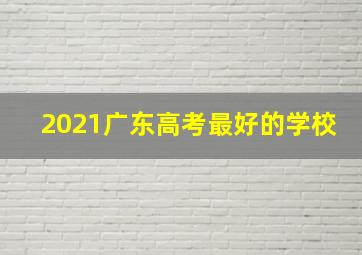 2021广东高考最好的学校