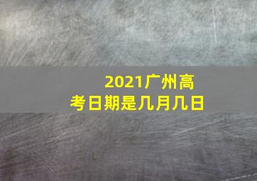 2021广州高考日期是几月几日