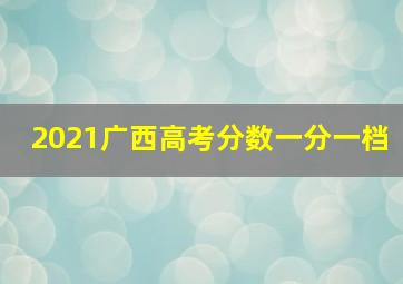 2021广西高考分数一分一档