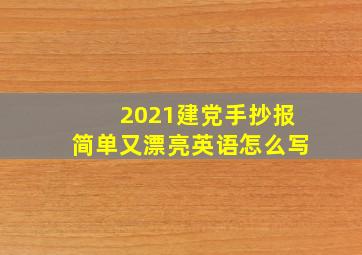 2021建党手抄报简单又漂亮英语怎么写