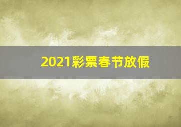 2021彩票春节放假