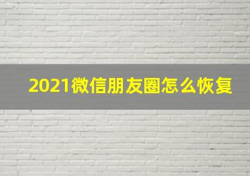 2021微信朋友圈怎么恢复