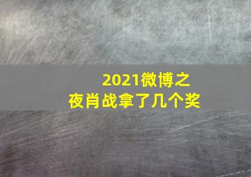 2021微博之夜肖战拿了几个奖