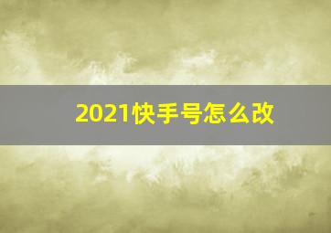 2021快手号怎么改